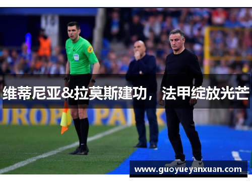 维蒂尼亚&拉莫斯建功，法甲绽放光芒